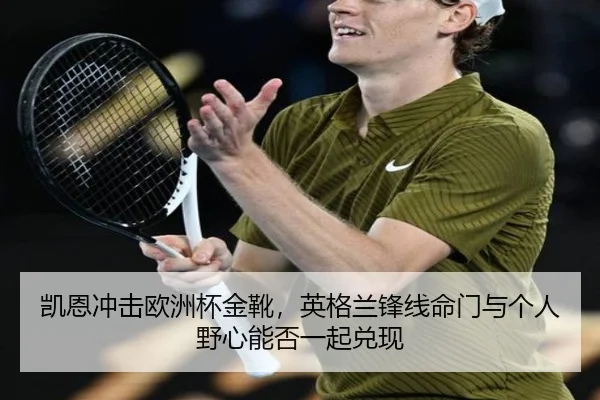 凯恩冲击欧洲杯金靴，英格兰锋线命门与个人野心能否一起兑现